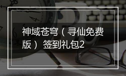 神域苍穹（寻仙免费版） 签到礼包2