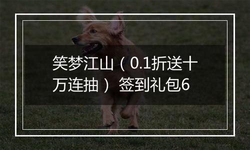 笑梦江山（0.1折送十万连抽） 签到礼包6