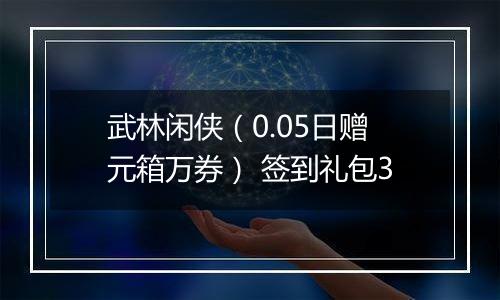 武林闲侠（0.05日赠元箱万券） 签到礼包3