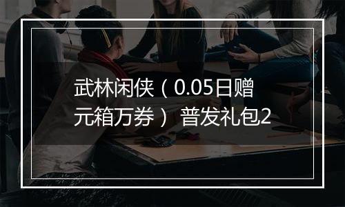 武林闲侠（0.05日赠元箱万券） 普发礼包2