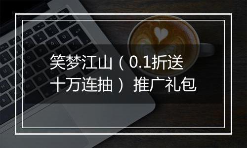 笑梦江山（0.1折送十万连抽） 推广礼包
