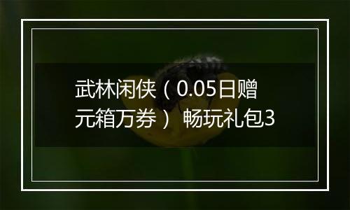 武林闲侠（0.05日赠元箱万券） 畅玩礼包3