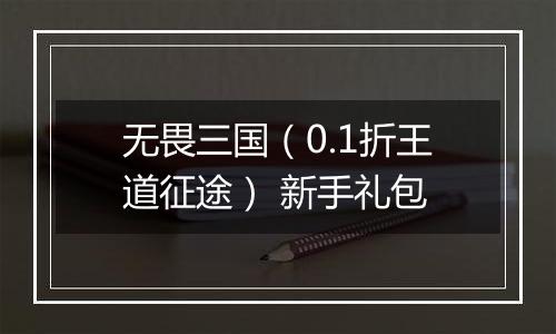 无畏三国（0.1折王道征途） 新手礼包