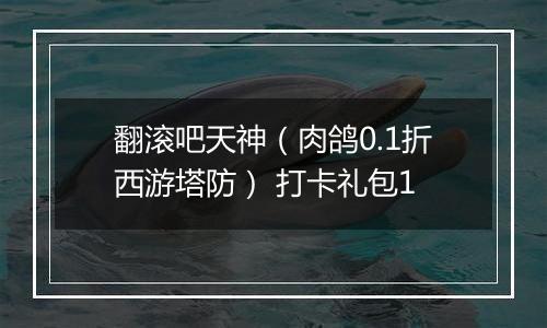 翻滚吧天神（肉鸽0.1折西游塔防） 打卡礼包1