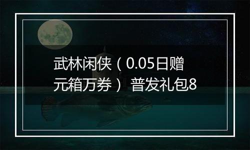 武林闲侠（0.05日赠元箱万券） 普发礼包8