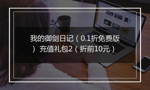 我的御剑日记（0.1折免费版） 充值礼包2（折前10元）