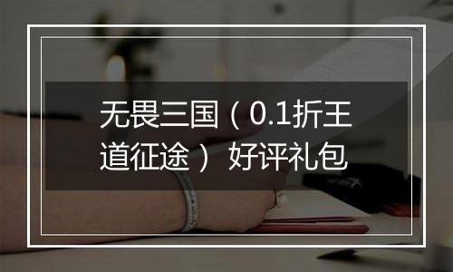 无畏三国（0.1折王道征途） 好评礼包
