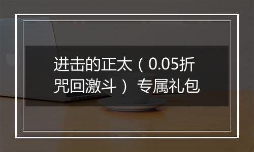 进击的正太（0.05折咒回激斗） 专属礼包