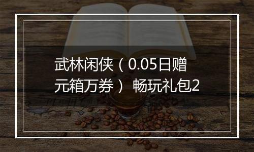武林闲侠（0.05日赠元箱万券） 畅玩礼包2
