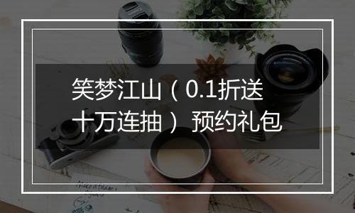 笑梦江山（0.1折送十万连抽） 预约礼包