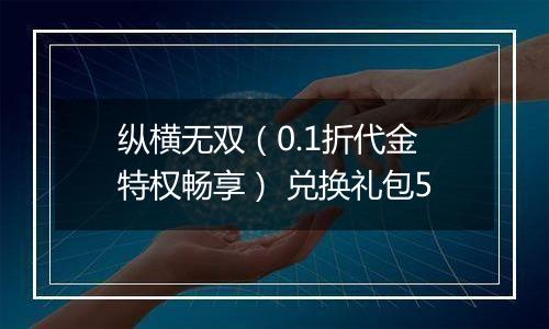 纵横无双（0.1折代金特权畅享） 兑换礼包5