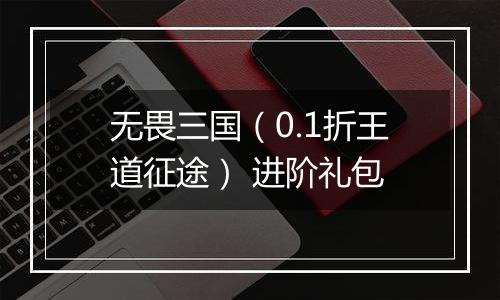 无畏三国（0.1折王道征途） 进阶礼包
