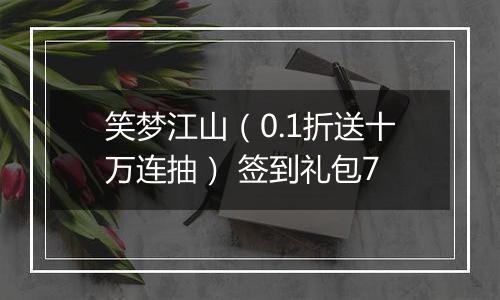 笑梦江山（0.1折送十万连抽） 签到礼包7