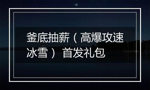 釜底抽薪（高爆攻速冰雪） 首发礼包