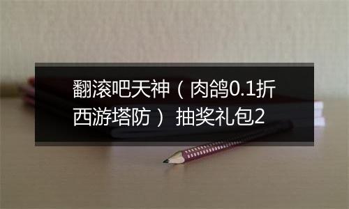 翻滚吧天神（肉鸽0.1折西游塔防） 抽奖礼包2