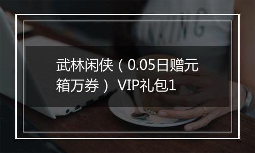 武林闲侠（0.05日赠元箱万券） VIP礼包1