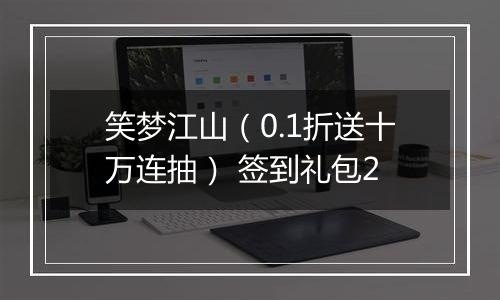 笑梦江山（0.1折送十万连抽） 签到礼包2