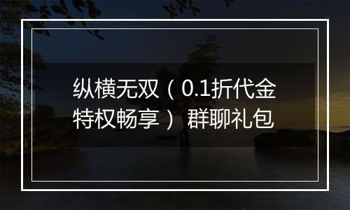 纵横无双（0.1折代金特权畅享） 群聊礼包
