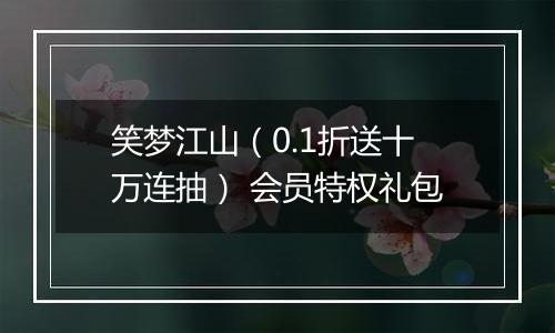 笑梦江山（0.1折送十万连抽） 会员特权礼包
