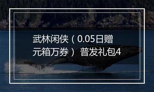 武林闲侠（0.05日赠元箱万券） 普发礼包4