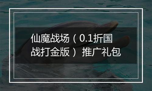 仙魔战场（0.1折国战打金版） 推广礼包