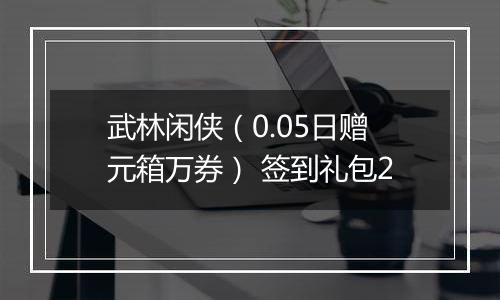 武林闲侠（0.05日赠元箱万券） 签到礼包2