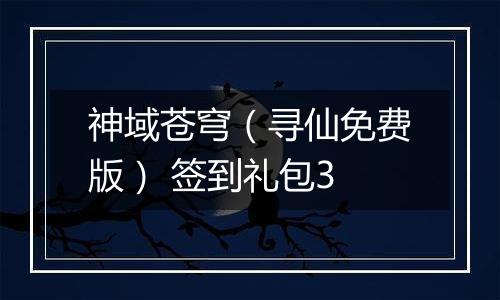 神域苍穹（寻仙免费版） 签到礼包3