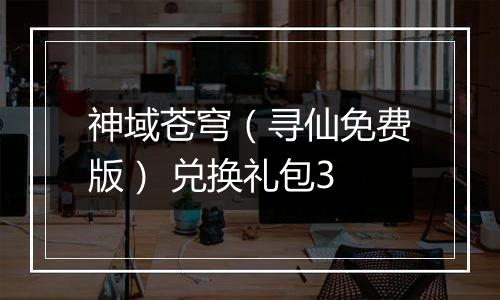 神域苍穹（寻仙免费版） 兑换礼包3