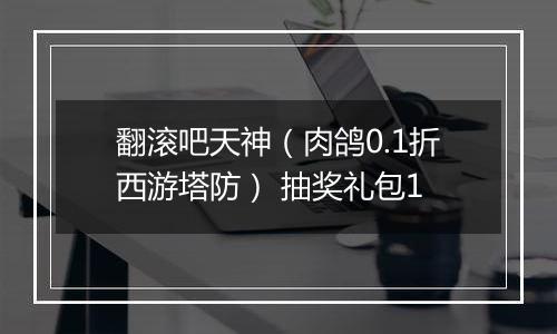 翻滚吧天神（肉鸽0.1折西游塔防） 抽奖礼包1