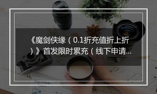 《魔剑侠缘（0.1折充值折上折）》首发限时累充（线下申请）2025-10-26-2025-10-28