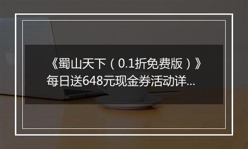 《蜀山天下（0.1折免费版）》每日送648元现金券活动详情