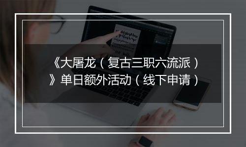 《大屠龙（复古三职六流派）》单日额外活动（线下申请）