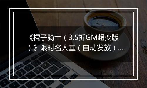 《棍子骑士（3.5折GM超变版）》限时名人堂（自动发放）2025-10-31-2025-11-01