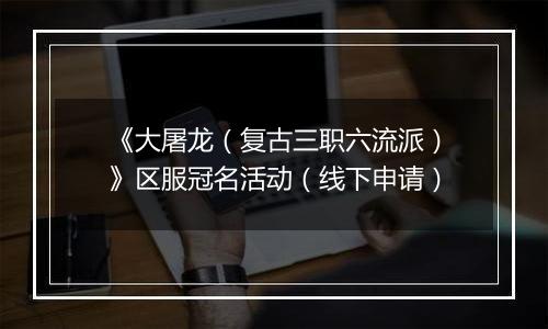 《大屠龙（复古三职六流派）》区服冠名活动（线下申请）