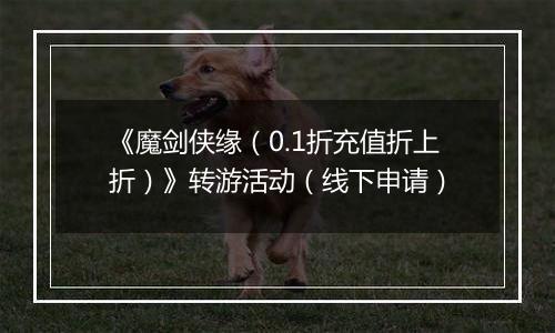 《魔剑侠缘（0.1折充值折上折）》转游活动（线下申请）