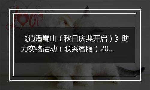 《逍遥蜀山（秋日庆典开启）》助力实物活动（联系客服）2025-10-27-2025-11-02