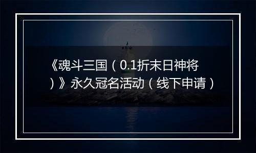 《魂斗三国（0.1折末日神将）》永久冠名活动（线下申请）