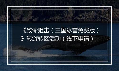 《致命狙击（三国冰雪免费版）》转游转区活动（线下申请）