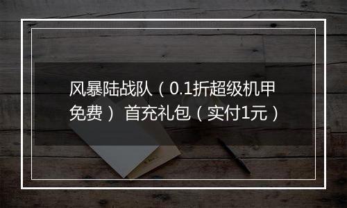 风暴陆战队（0.1折超级机甲免费） 首充礼包（实付1元）