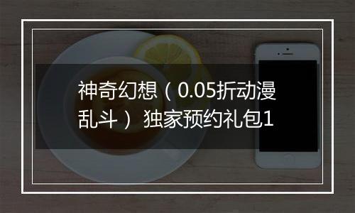 神奇幻想（0.05折动漫乱斗） 独家预约礼包1