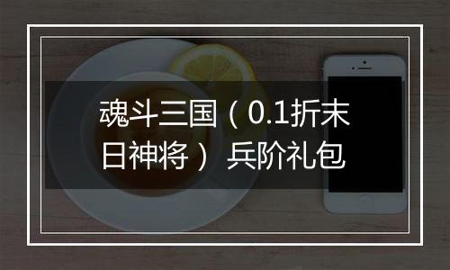 魂斗三国（0.1折末日神将） 兵阶礼包