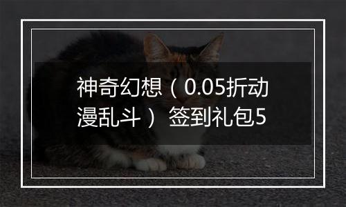 神奇幻想（0.05折动漫乱斗） 签到礼包5