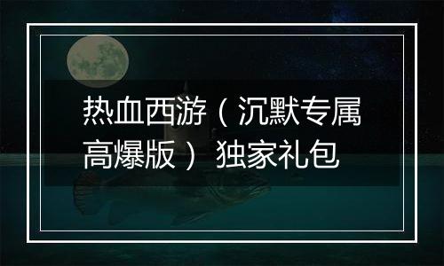 热血西游（沉默专属高爆版） 独家礼包