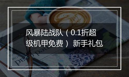 风暴陆战队（0.1折超级机甲免费） 新手礼包