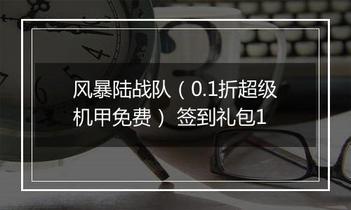 风暴陆战队（0.1折超级机甲免费） 签到礼包1