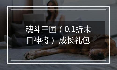 魂斗三国（0.1折末日神将） 成长礼包