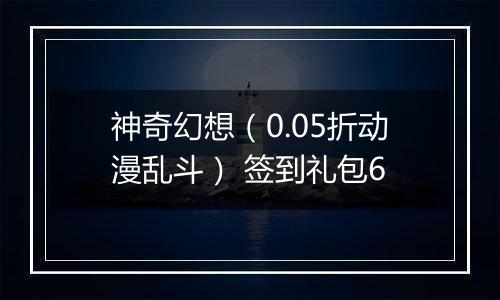 神奇幻想（0.05折动漫乱斗） 签到礼包6