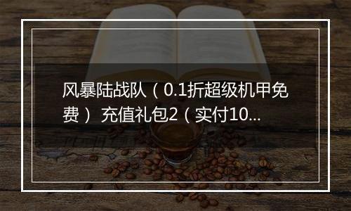 风暴陆战队（0.1折超级机甲免费） 充值礼包2（实付10）