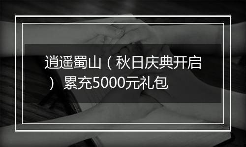 逍遥蜀山（秋日庆典开启） 累充5000元礼包