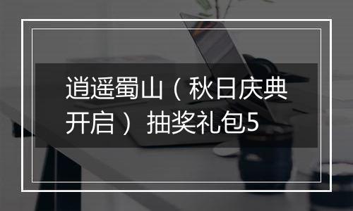 逍遥蜀山（秋日庆典开启） 抽奖礼包5